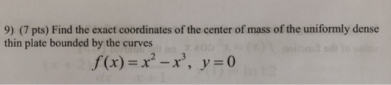 9) (7 pts) Find the exact coordinates of the center of mass of the uniformly dense thin plate bounded by the curves no 2205 r