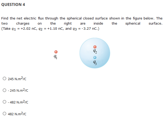 QUESTION 4 Find the net electric flux through the spherical closed surface shown in the figure below. The two charges on the