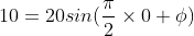 10=20sin(\frac{\pi}{2} \times 0+\phi)