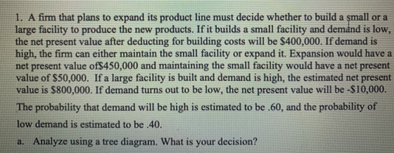 1. A firm that plans to expand its product line must decide whether to build a small or a large facility to produce the new p