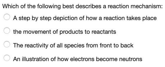 Which of the following best describes a reaction mechanism: A step by step depiction of how a reaction takes place the moveme