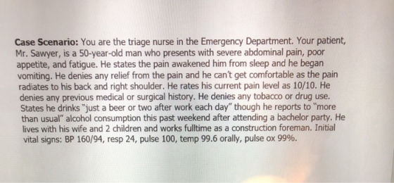 Case Scenario: You are the triage nurse in the Emergency Department. Your patient, Mr. Sawyer, is a 50-year-old man who prese