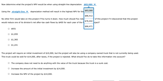 Now determine what the projects NPV would be when using straight-line depreciation. $83,089 Using the straight-line deprecia