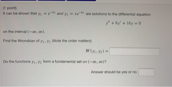(1 point) It can be shown that yı = e-4x and y2 = xe-4x are solutions to the differential equation y + 8y +16y=0 on the inter