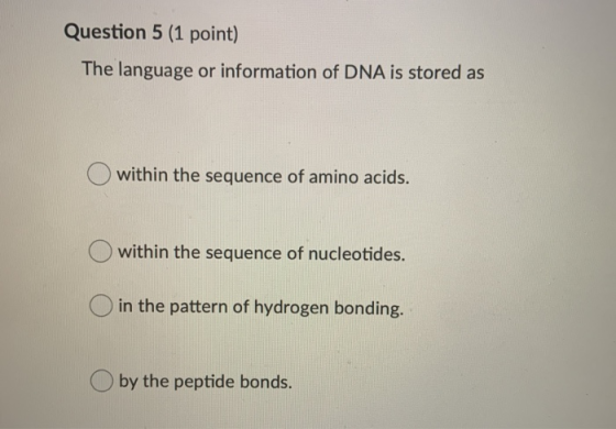 Question 5 (1 point) The language or information of DNA is stored as within the sequence of amino acids. within the sequence