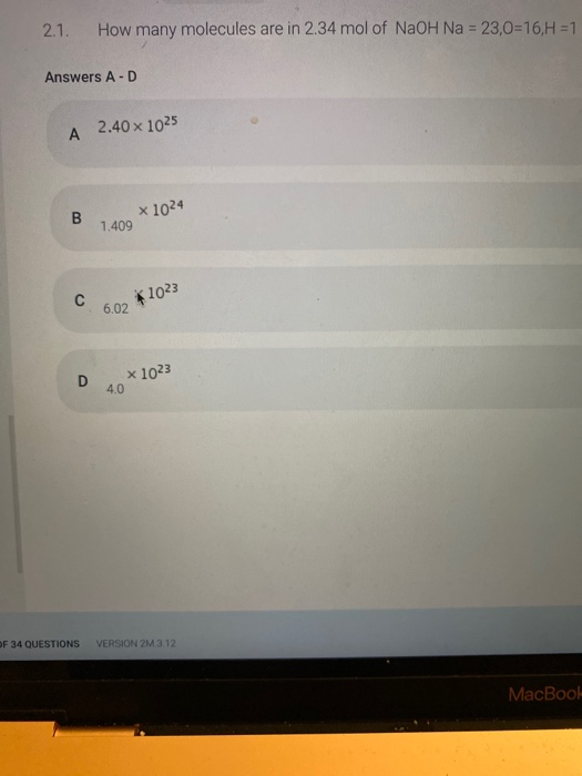 2.1. How many molecules are in 2.34 mol of NaOH Na = 23,0=16, H = 1 Answers A-D A 2.40 x 1025 B x 1024 1.409 С $ 1023 6.02 x