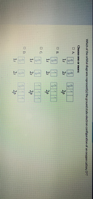 Which of the orbital diagrams represent(s) the ground state electron configuration of an oxygen cation, O? Choose one or more