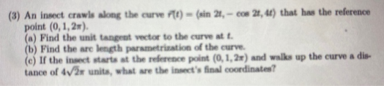 (3) An insect crawls along the curve (t) = (sin 21, -cos 21, 48) that has the reference point (0,1,21). (a) Find the unit tan