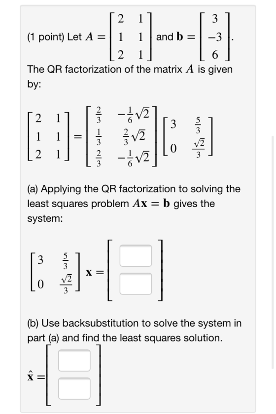 == 2 1 3 (1 point) Let A 1 and b -3 2 6 The QR factorization of the matrix A is given by: 1 2 = ſ v2 ŠV2 0 V2 3 2 3 (a) Apply