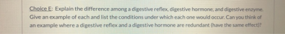 Choice E: Explain the difference among a digestive reflex, digestive hormone, and digestive enzyme. Give an example of each a