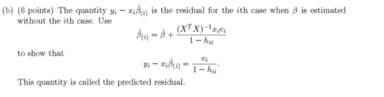 (b) (6 points) The quantity yi – xßo is the residual for the ith case when B is estimated without the ith case. Use BO = Ⓡ +