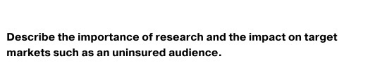 Describe the importance of research and the impact on target markets such as an uninsured audience.
