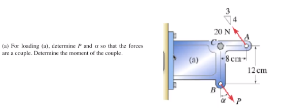 4 20 N (a) For loading (a), determine P and α so that the forces are a couple. Determine the moment of the couple 8cmm 12 cm