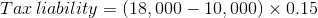 Tar liability = (18,000 – 10,000) x 0.15
