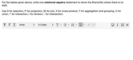 For the tables given above, write one relational algebra statement to show the Branch No where there is no staff. Use S for s