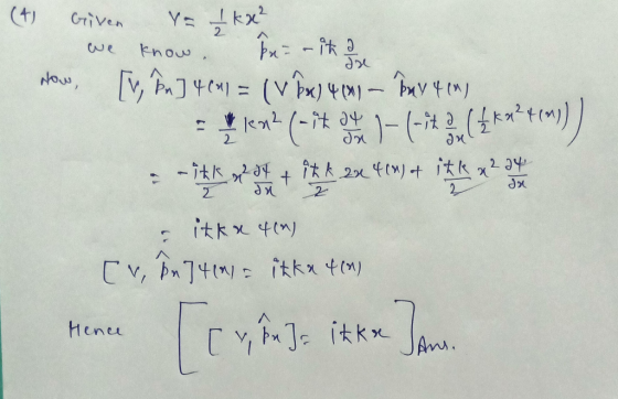 (4) Given ya Ikx² we know. Bu = - ik a How [v, Pn] 4641 = (v2x) 4 (01 - Day 4 (1) - 192 (-*-(-it. 2, (kx?t(m))) = -TEK ont 23