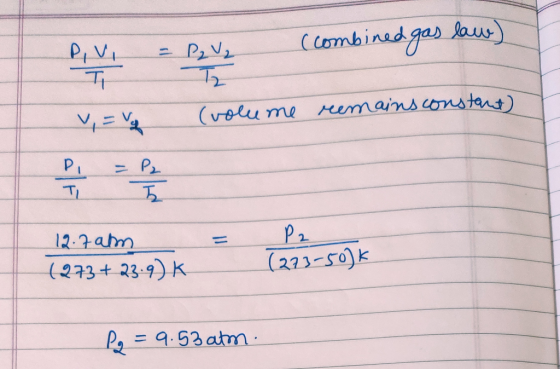 PIVI = Dave (combined gas laws) Tz (volume remains constant) pa 12.7 am (273 + 23.9) K (273-50k Pg = 9.53 atm.