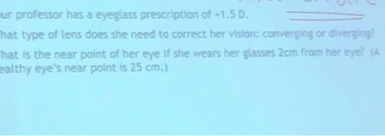 ur professor has a eyeglass prescription of 1.5 D hat type of lens does she need to correct her vision: converging or divergi