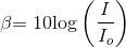 $$\beta {\rm{ = 10log}}\left( {\frac{I}{{{I_o}}}} \right)$$