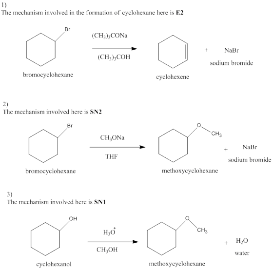 1) The mechanism involved in the formation of cyclohexane here is E2 (CH3)3CONa NaBr (CH3)3COH sodium bromide bromocyclohexane cyclohexene 2) The mechanism in volved here is SN2 CH CH3ONa + NaBr THF sodium bromide bromocyclohexane methoxycyclohexane 3) The mechanism involved here is SN1 ?? CH H30 ??? CH3OH water cyclohexanol methoxycyclohexa