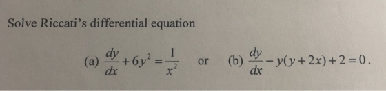 Solve Riccatis differential equation dy +6y? = 1 (a) or (b) dy dx y(y + 2x) + 2 = 0. dx x?