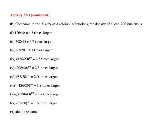 Activity 27-1 [continued]. (b) Compared to the density of a calcium-40 nucleus, the density of a lead-208 nucleus is (i) 126/