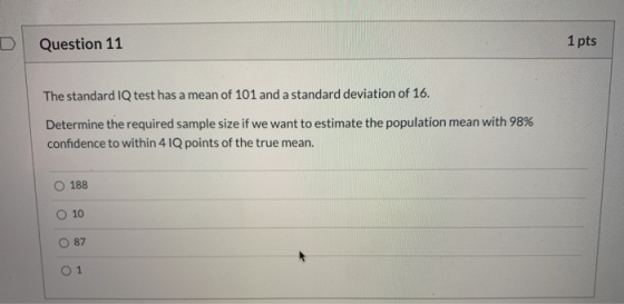 D Question 11 1 pts The standard IQ test has a mean of 101 and a standard deviation of 16. Determine the required sample size