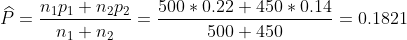 \widehat{P} =\frac{n_{1}p_{1}+n_{2}p_{2}}{n_{1}+n_{2}} = \frac{500*0.22+450*0.14}{500+450}= 0.1821