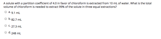 A solute with a partition coefficient of 4.0 in favor of chloroform is extracted from 10 mL of water. What is the total volum