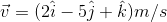 ū = (21 – 5j + k)m/s