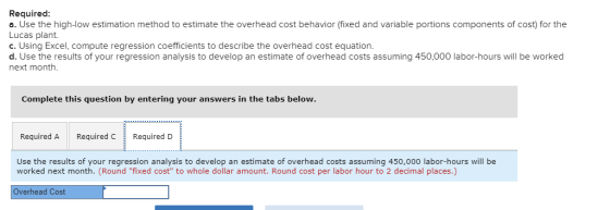 Required: a. Use the high-low estimation method to estimate the overhead cost behavior (fixed and variable portions component