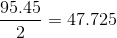\frac{95.45}{2}=47.725
