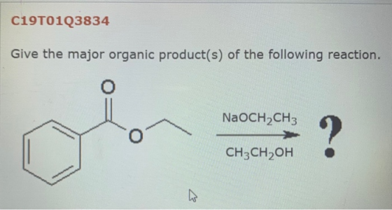 C19T01Q3834 Give the major organic product(s) of the following reaction. NaOCH2CH3 ? CH3CH2OH
