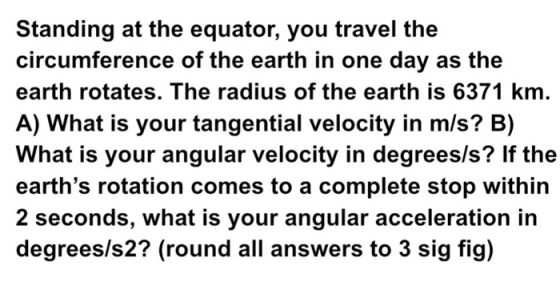 Standing at the equator, you travel the circumference of the earth in one day as the earth rotates. The radius of the earth i