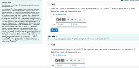 Review l Constants Perlo Part A It takes 55.0 J to raise the temperature of an 10.7 g piece of unknown metal from 13.0C to 2