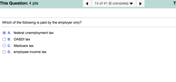 This Question: 4 pts < 14 of 41 (6 complete) ► Which of the following is paid by the employer only? O A. federal unemployment