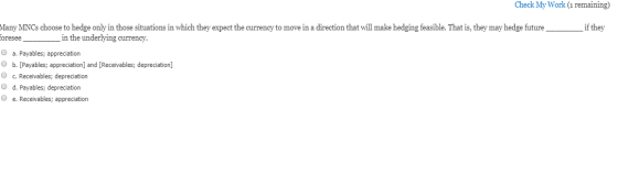 Check My Work (1 remaining) Many MNCs choose to hedge only in those situations in which they expect the currency to move in a