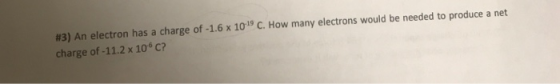 #3) An electron has a charge of-1.6 x 1019 C. How many electrons would be needed to produce a net charge of -11.2 x 10 C?