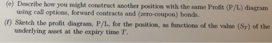 (e) Describe how you might construct another position with the same Profit (P/L) diagram using call options, forward contract