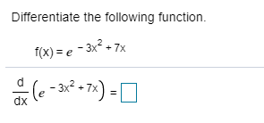 Differentiate the following function. f(x) =e 32 - 7x (e-3x2 +7x) = dx