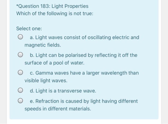 *Question 183: Light Properties Which of the following is not true: Select one: O a. Light waves consist of oscillating elect