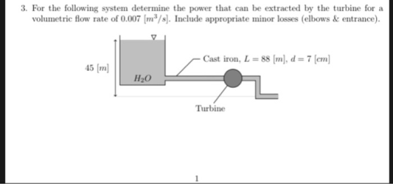 3. For the following system determine the power that can be extracted by the turbine for a volumetric flow rate of 0.007 [m3/
