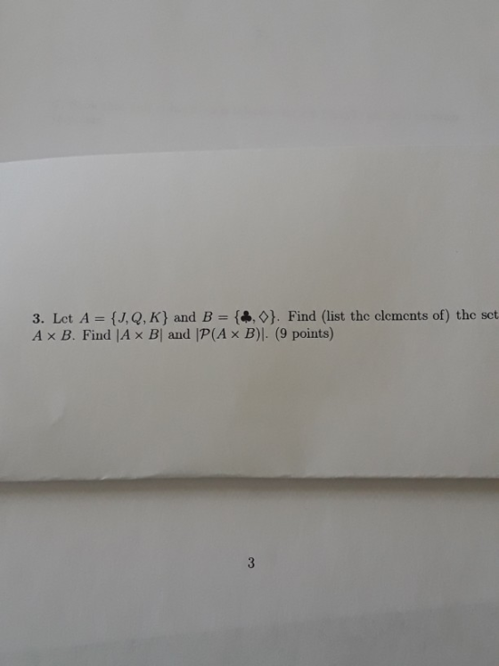 3. Let A = {J,Q,K) and B = {4,0}. Find (list thc clements of) the set A x B. Find |A x B) and P(A x B) (9 points) 3