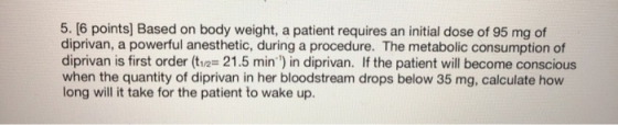 5. [6 points) Based on body weight, a patient requires an initial dose of 95 mg of diprivan, a powerful anesthetic, during a