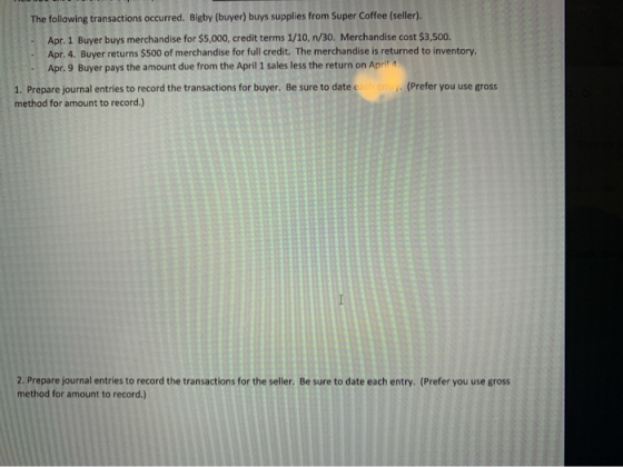 The following transactions occurred. Bigby (buyer) buys supplies from Super Coffee (seller). Apr. 1 Buyer buys merchandise fo