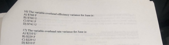 10) The variable overhead efficiency variance for June is: A) $760 F B) $760 U C) $741 F D) $741 U 17) The variable overhead