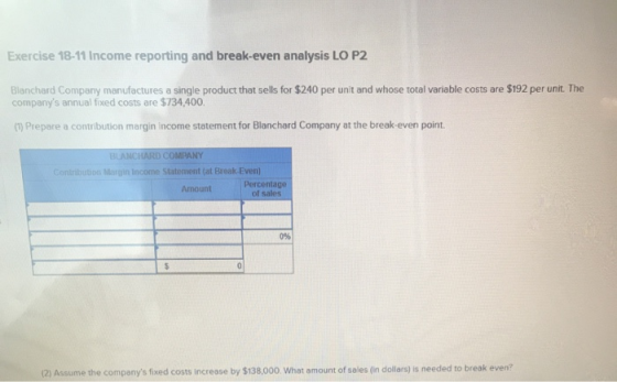 Exercise 18-11 Income reporting and break-even analysis LO P2 Blanchard Company manufactures a single product that sells for
