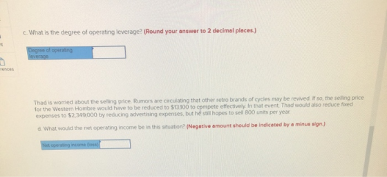 c. What is the degree of operating leverage? (Round your answer to 2 decimal places.) Degree of operating leverage rences Tha