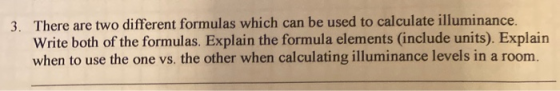 3. There are two different formulas which can be used to calculate illuminance. Write both of the formulas. Explain the formu