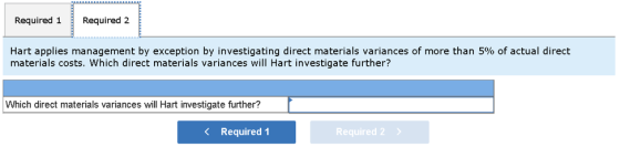 Required 1 Required 2 Hart applies management by exception by investigating direct materials variances of more than 5% of act
